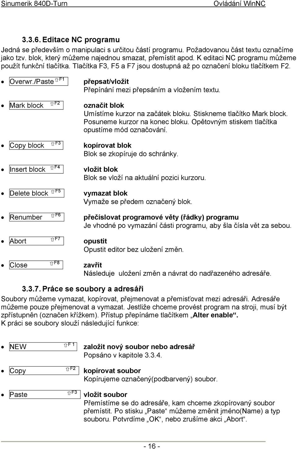 Mark block Copy block Insert block Delete block Renumber Abort Close F2 F3 F4 F5 F6 F7 F8 označit blok Umístíme kurzor na začátek bloku. Stiskneme tlačítko Mark block. Posuneme kurzor na konec bloku.