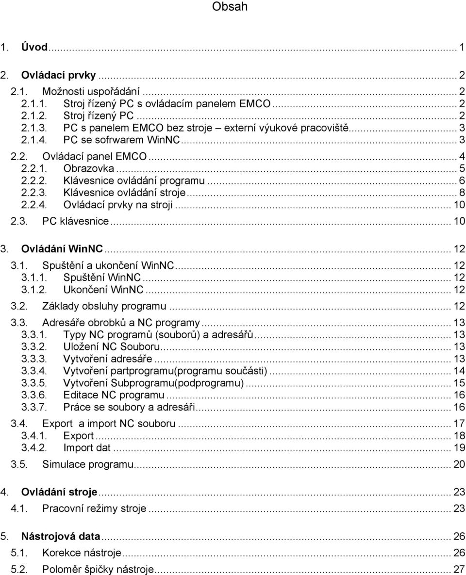 .. 8 2.2.4. Ovládací prvky na stroji... 10 2.3. PC klávesnice... 10 3. Ovládání WinNC... 12 3.1. Spuštění a ukončení WinNC... 12 3.1.1. Spuštění WinNC... 12 3.1.2. Ukončení WinNC... 12 3.2. Základy obsluhy programu.