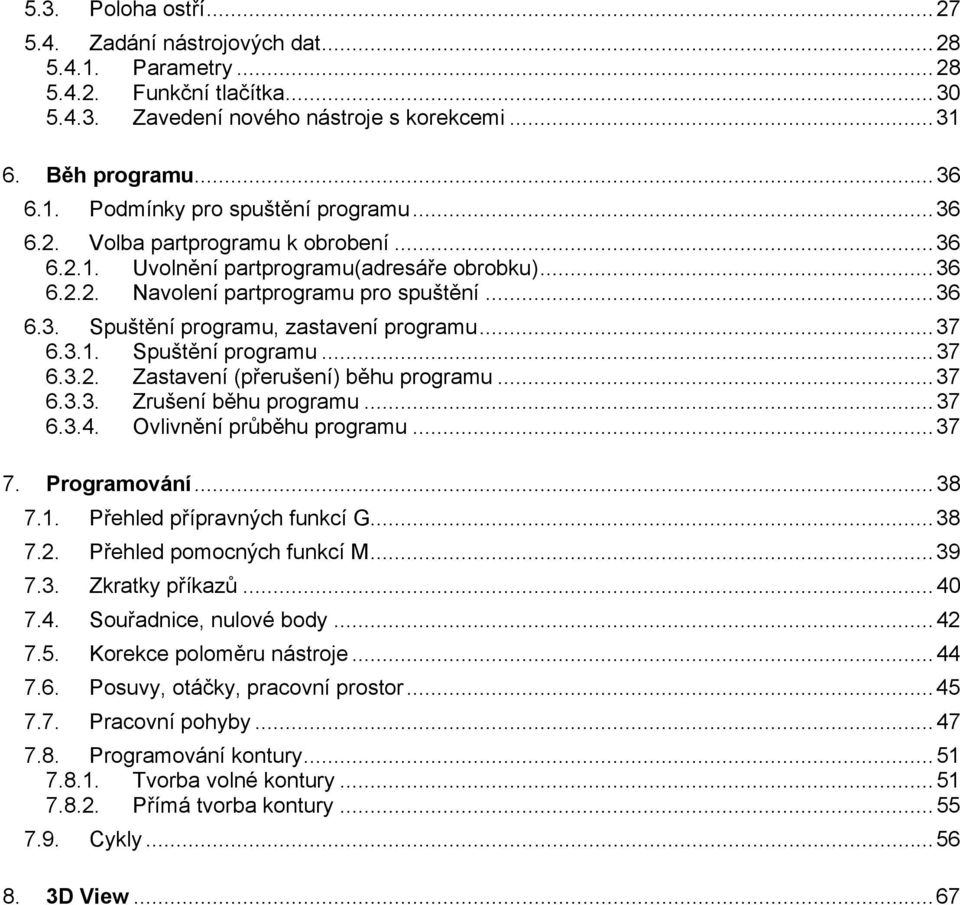 ..37 6.3.3. Zrušení běhu programu...37 6.3.4. Ovlivnění průběhu programu...37 7. Programování...38 7.1. Přehled přípravných funkcí G...38 7.2. Přehled pomocných funkcí M...39 7.3. Zkratky příkazů.