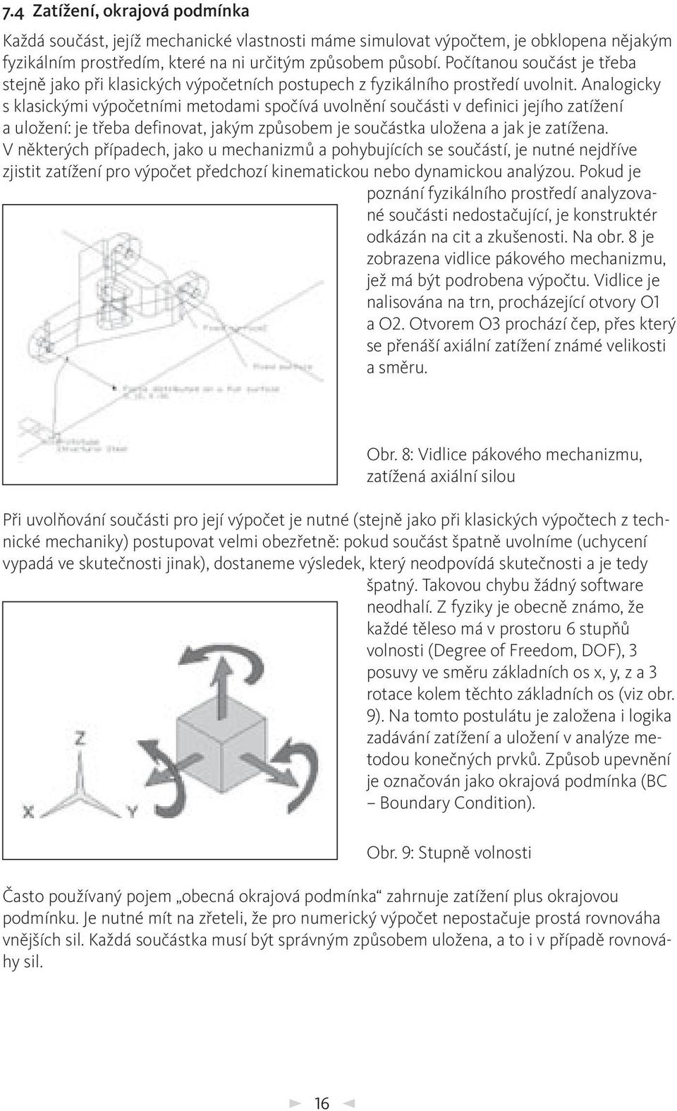 Analogicky s klasickými výpočetními metodami spočívá uvolnění součásti v definici jejího zatížení a uložení: je třeba definovat, jakým způsobem je součástka uložena a jak je zatížena.