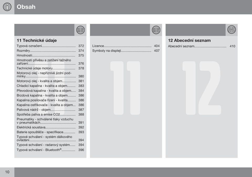 .. 384 Brzdová kapalina - kvalita a objem... 386 Kapalina posilovače řízení - kvalita... 386 Kapalina ostřikovače - kvalita a objem... 386 Palivová nádrž - objem... 387 Spotřeba paliva a emise CO2.
