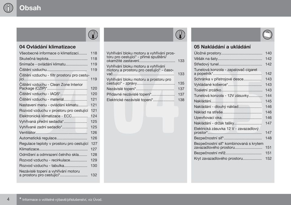 .. 121 Rozvod vzduchu v prostoru pro cestující 121 Elektronická klimatizace - ECC... 124 Vyhřívaná přední sedadla*... 125 Vyhřívané zadní sedadlo*... 125 Ventilátor... 126 Automatická regulace.