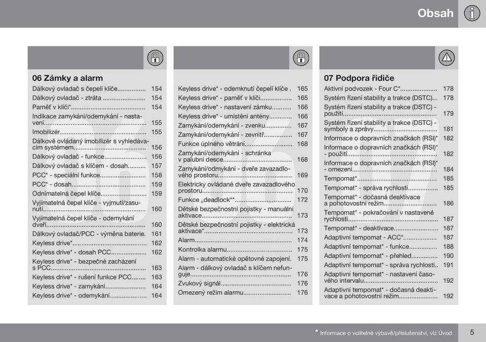 .. 159 Odnímatelná čepel klíče... 159 Vyjímatelná čepel klíče - vyjmutí/zasunutí... 160 Vyjímatelná čepel klíče - odemykání dveří... 160 Dálkový ovladač/pcc - výměna baterie. 161 Keyless drive*.