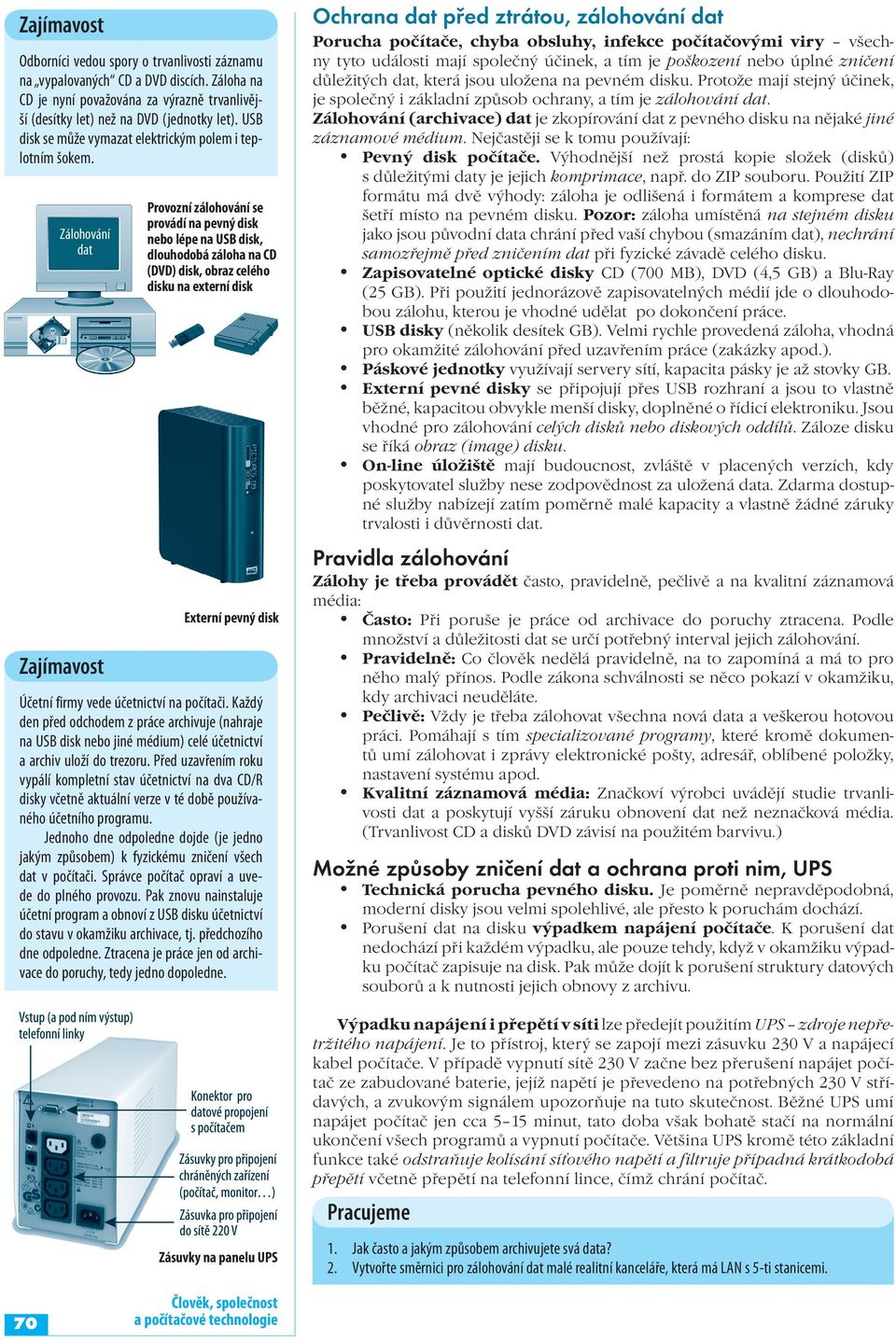 Zálohování dat Provozní zálohování se provádí na pevný disk nebo lépe na USB disk, dlouhodobá záloha na CD (DVD) disk, obraz celého disku na externí disk Externí pevný disk Účetní firmy vede