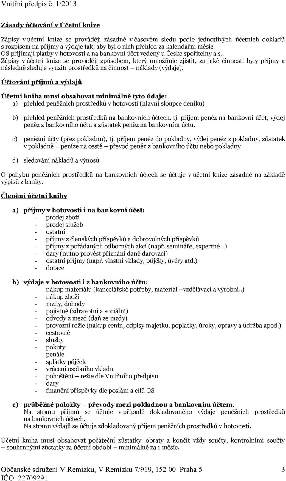 Účtování příjmů a výdajů Účetní kniha musí obsahovat minimálně tyto údaje: a) přehled peněžních prostředků v hotovosti (hlavní sloupce deníku) b) přehled peněžních prostředků na bankovních účtech, tj.