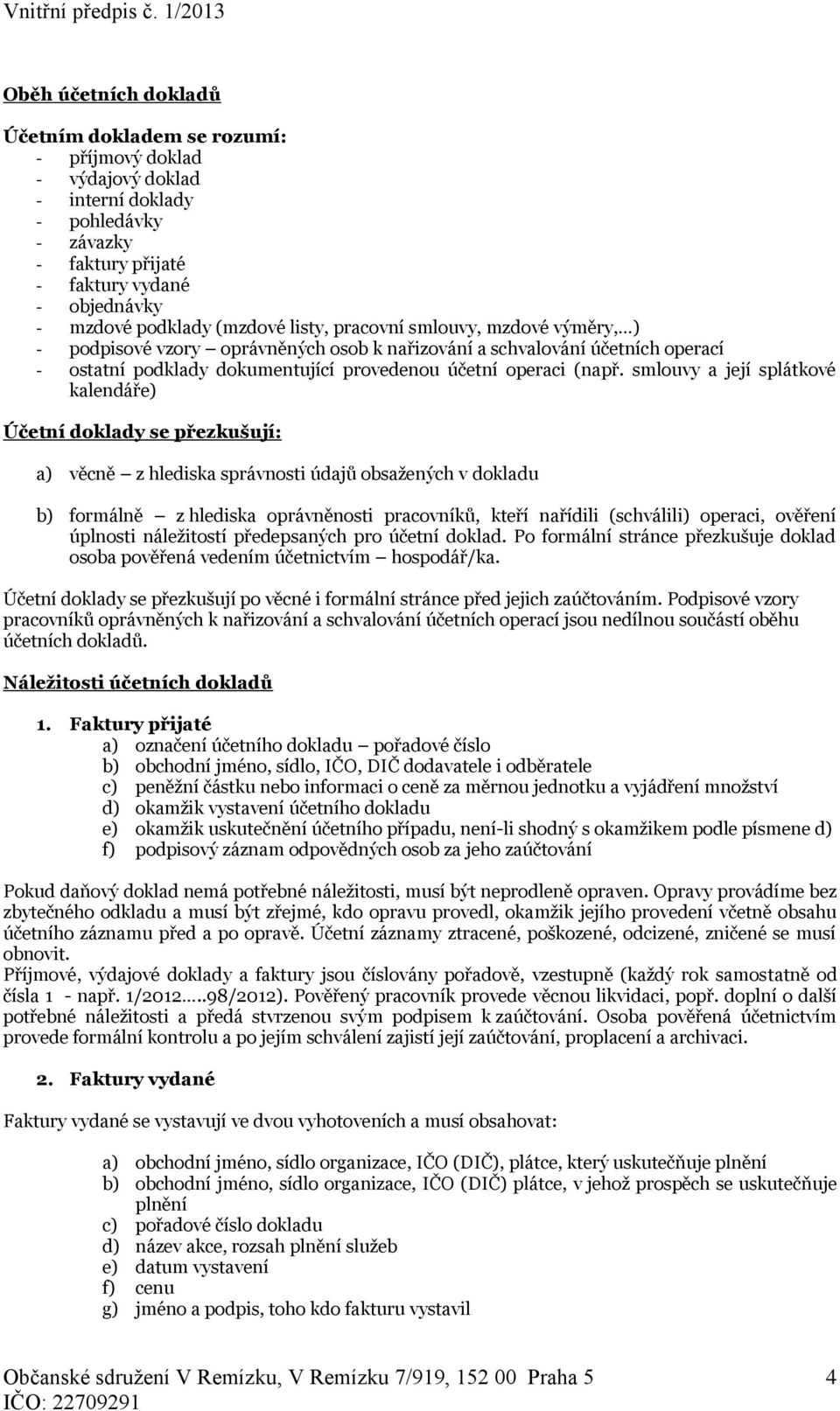 smlouvy a její splátkové kalendáře) Účetní doklady se přezkušují: a) věcně z hlediska správnosti údajů obsažených v dokladu b) formálně z hlediska oprávněnosti pracovníků, kteří nařídili (schválili)