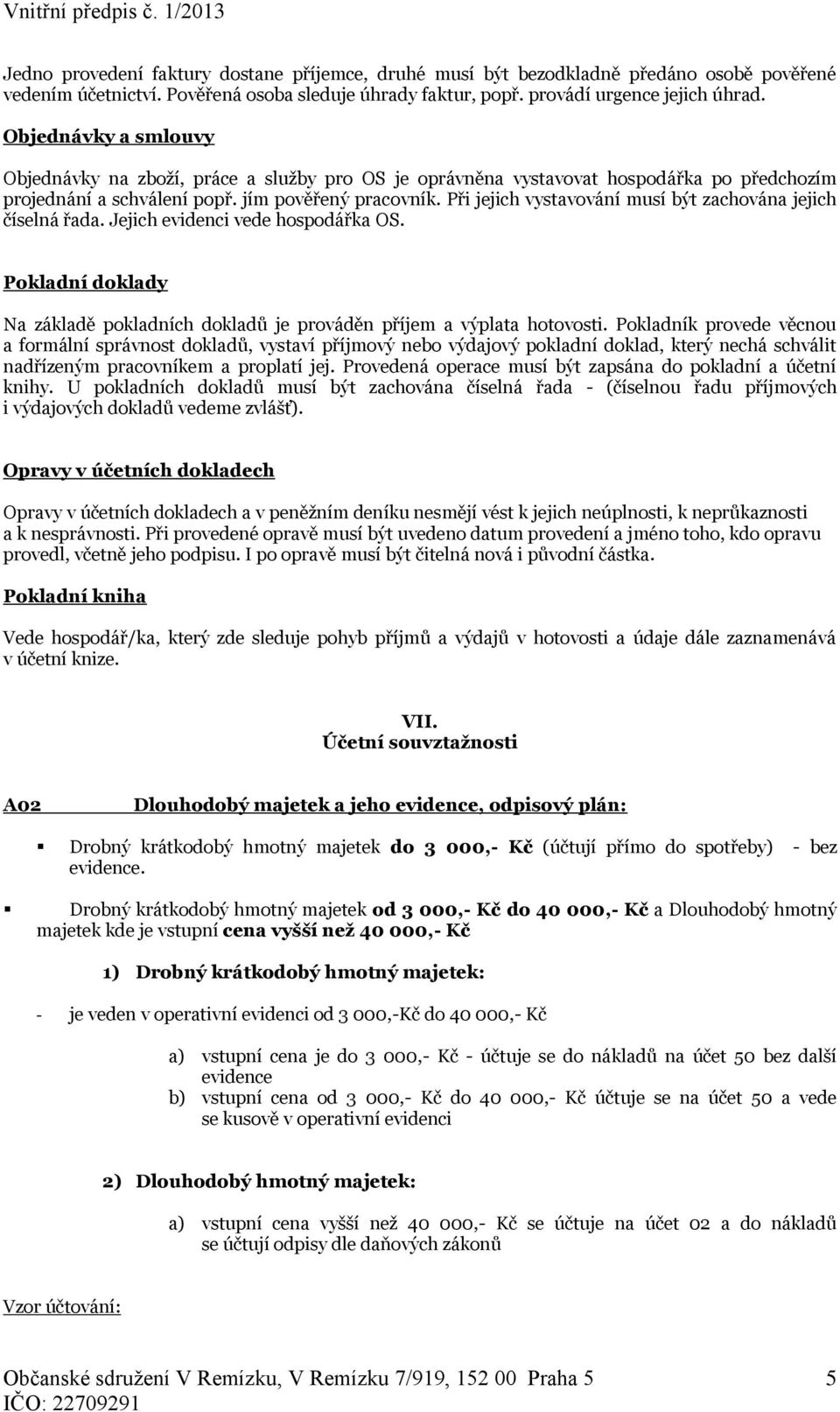 Při jejich vystavování musí být zachována jejich číselná řada. Jejich evidenci vede hospodářka OS. Pokladní doklady Na základě pokladních dokladů je prováděn příjem a výplata hotovosti.