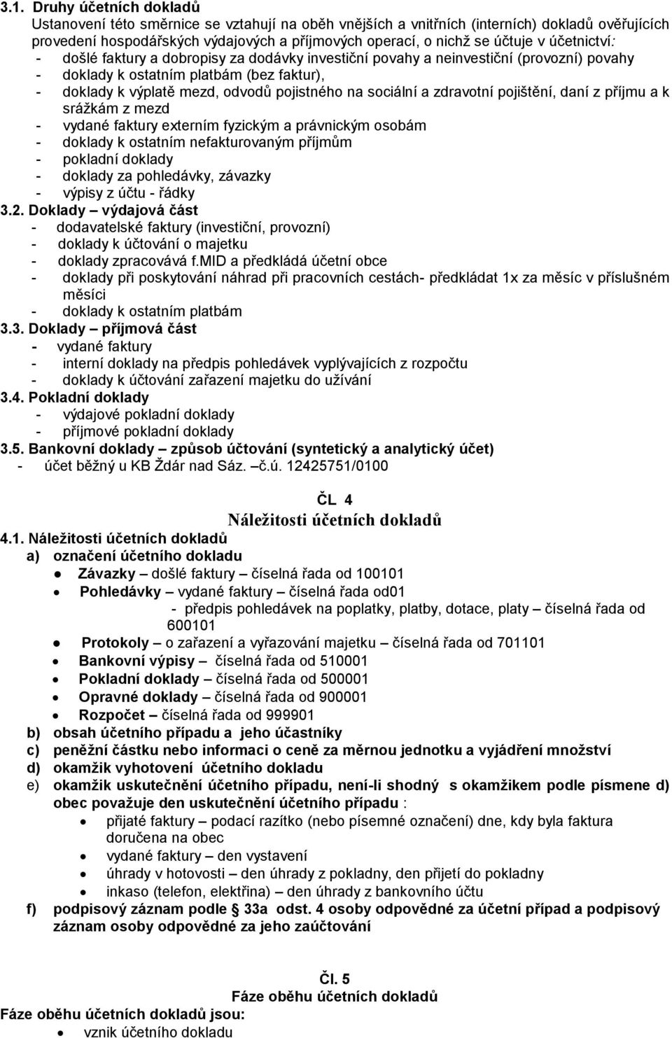 na sociální a zdravotní pojištění, daní z příjmu a k srážkám z mezd - vydané faktury externím fyzickým a právnickým osobám - doklady k ostatním nefakturovaným příjmům - pokladní doklady - doklady za