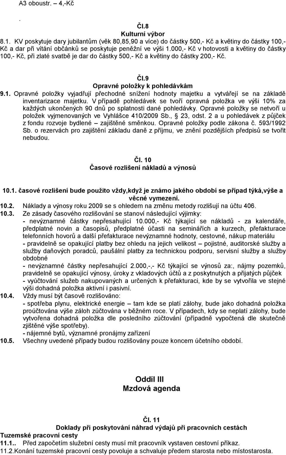 V případě pohledávek se tvoří opravná položka ve výši 10% za každých ukončených 90 dnů po splatnosti dané pohledávky. Opravné položky se netvoří u položek vyjmenovaných ve Vyhlášce 410/2009 Sb.