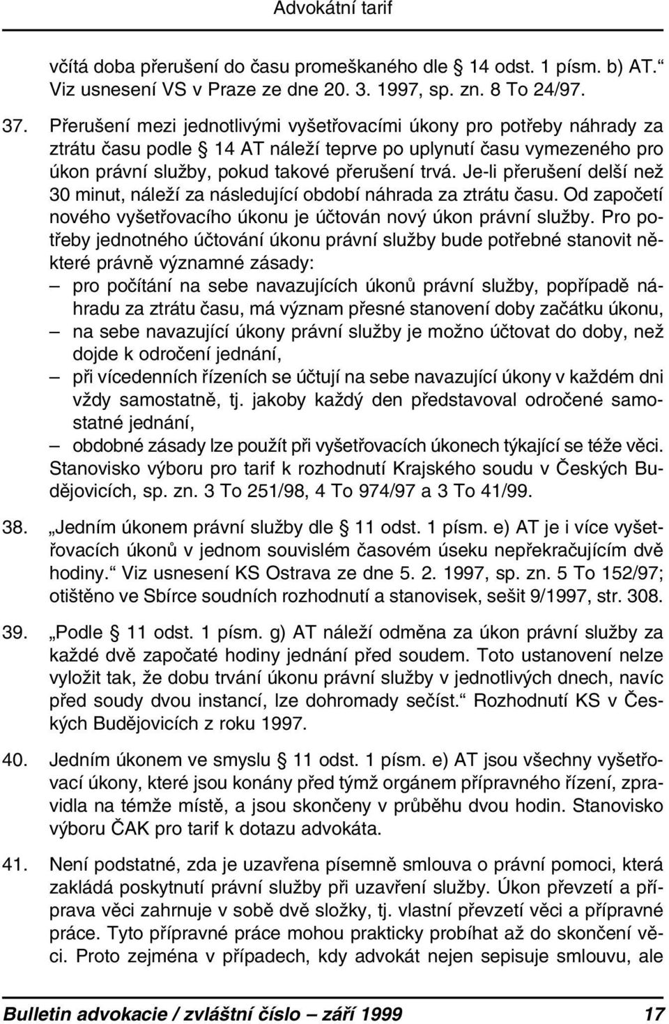 Je-li přerušení delší než 30 minut, náleží za následující období náhrada za ztrátu času. Od započetí nového vyšetřovacího úkonu je účtován nový úkon právní služby.