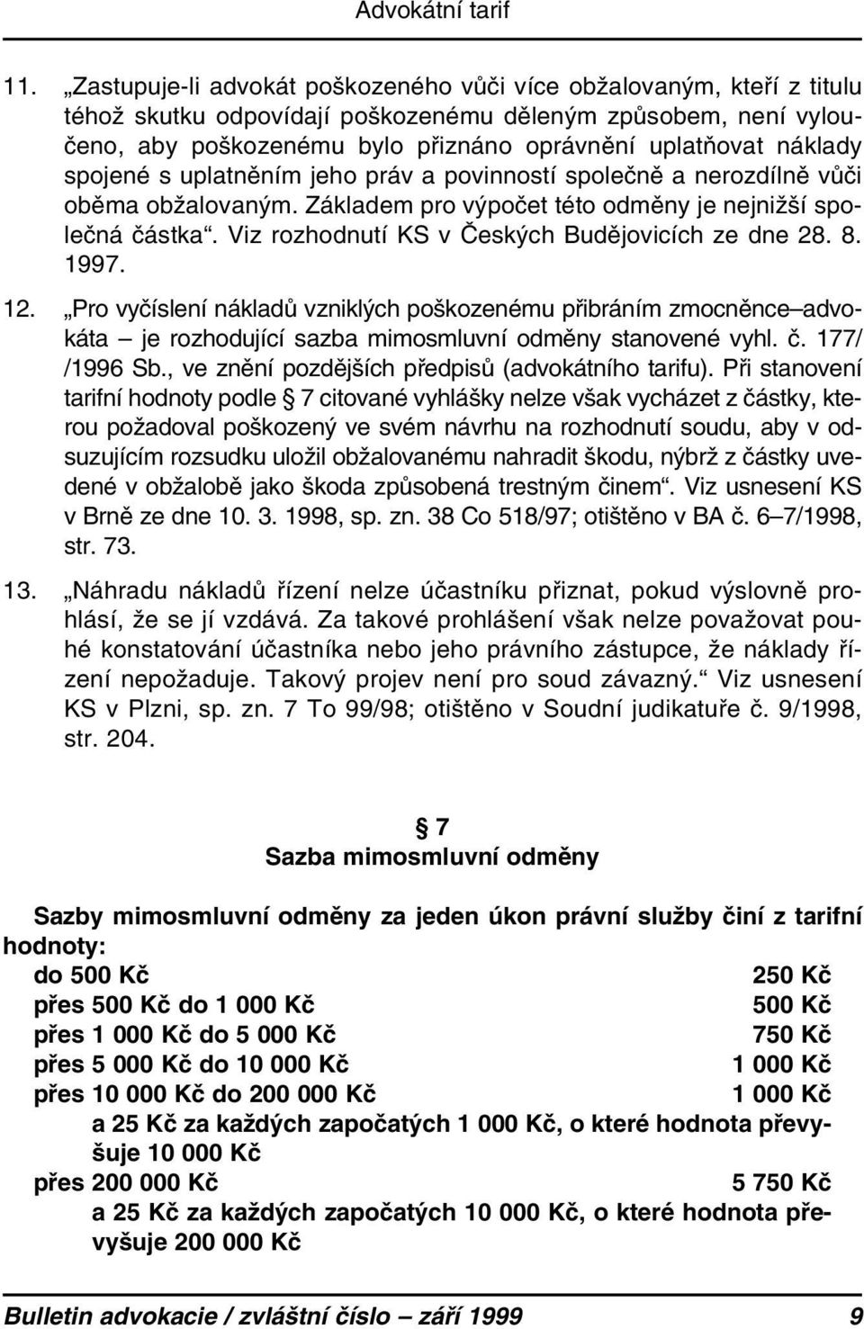 Viz rozhodnutí KS v Českých Budějovicích ze dne 28. 8. 1997. 12. Pro vyčíslení nákladů vzniklých poškozenému přibráním zmocněnce advokáta je rozhodující sazba mimosmluvní odměny stanovené vyhl. č.