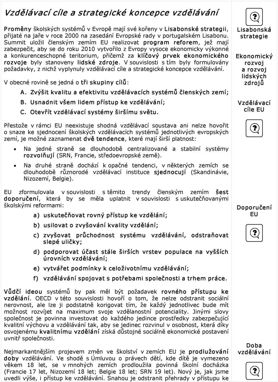 Summit uložil členským zemím EU realizovat program reforem, jež mají zabezpečit, aby se do roku 2010 vytvořilo z Evropy vysoce ekonomicky výkonné a konkurenceschopné teritorium, přičemž za klíčový