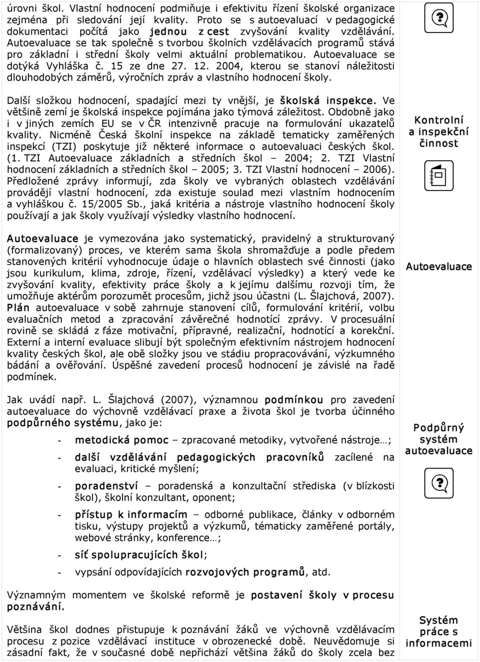 Autoevaluace se tak společně s tvorbou školních vzdělávacích programů stává pro základní i střední školy velmi aktuální problematikou. Autoevaluace se dotýká Vyhláška č. 15 ze dne 27. 12.