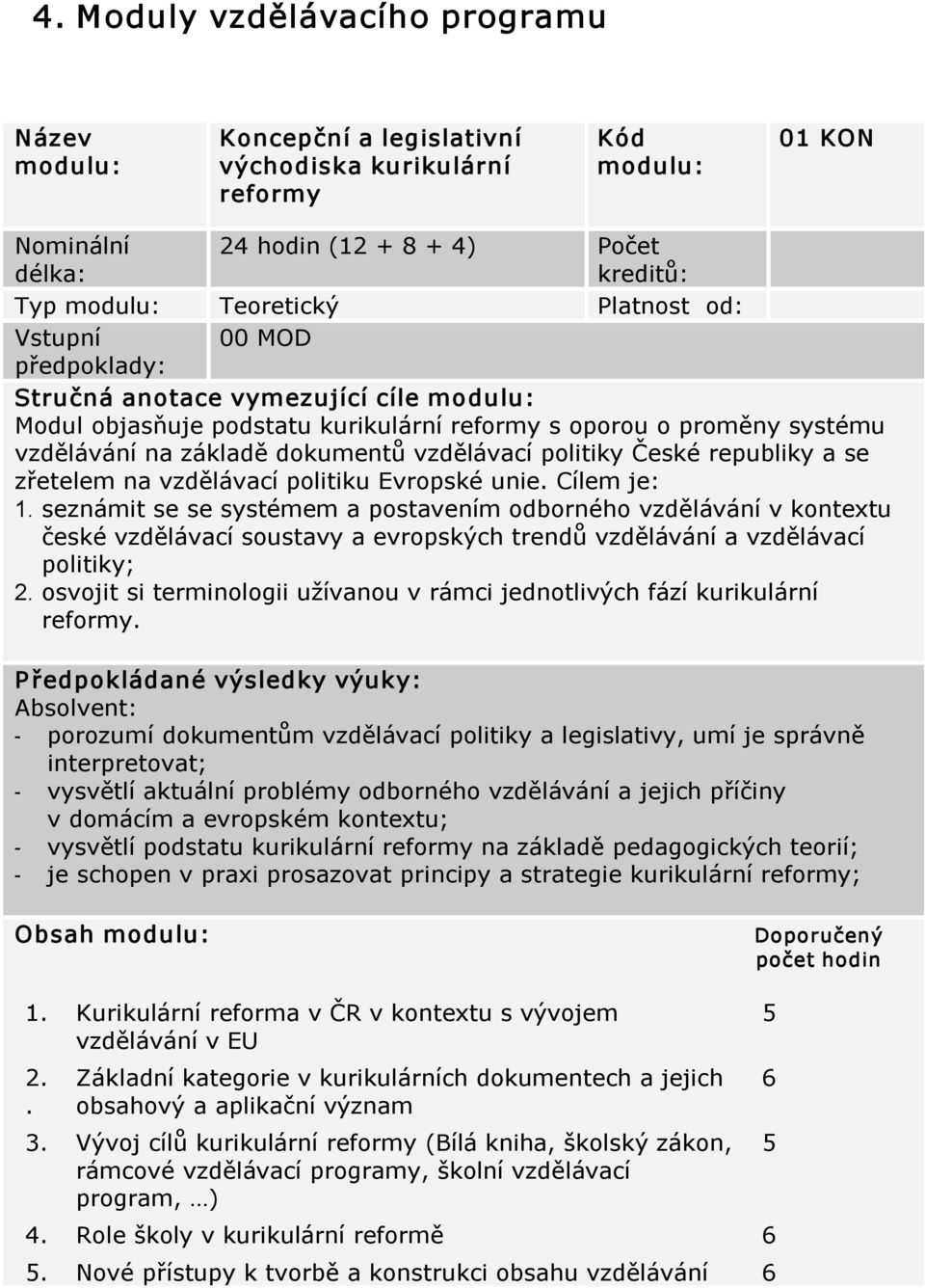 politiky České republiky a se zřetelem na vzdělávací politiku Evropské unie. Cílem je: 1.