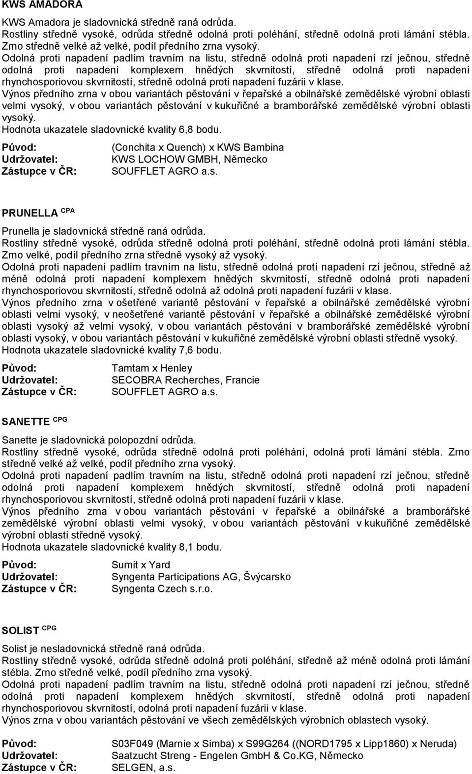 vysoký. Hodnota ukazatele sladovnické kvality 6,8 bodu. (Conchita x Quench) x KWS Bambina KWS LOCHOW GMBH, Německo SOUFFLET AGRO a.s. PRUNELLA CPA Prunella je sladovnická středně raná odrůda.