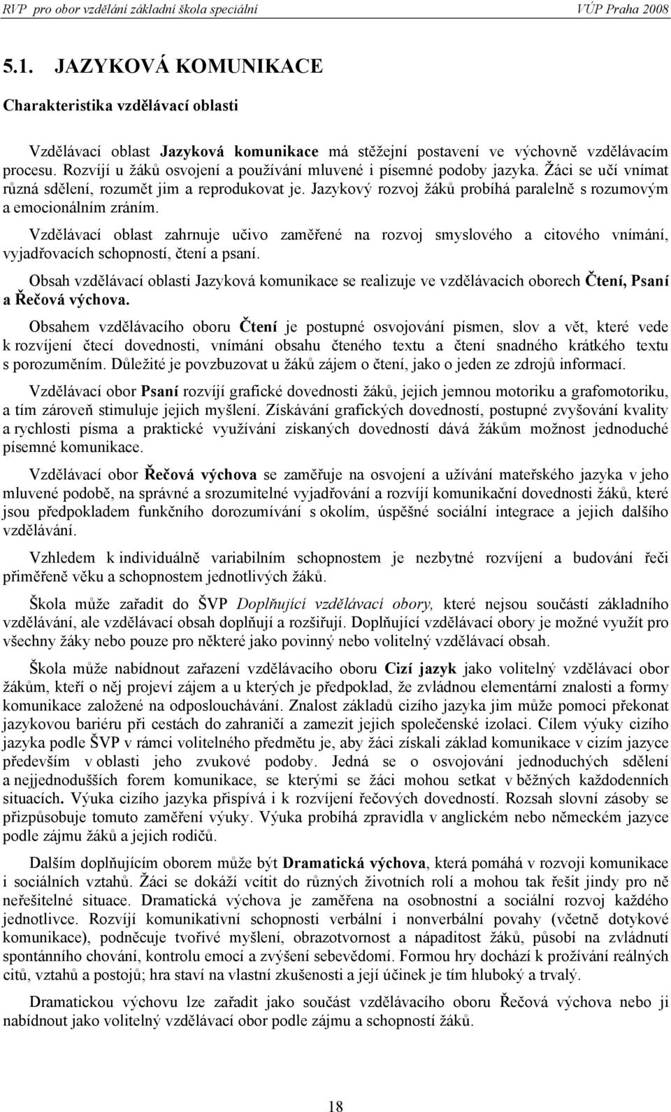 Jazykový rozvoj žáků probíhá paralelně s rozumovým a emocionálním zráním. Vzdělávací oblast zahrnuje učivo zaměřené na rozvoj smyslového a citového vnímání, vyjadřovacích schopností, čtení a psaní.