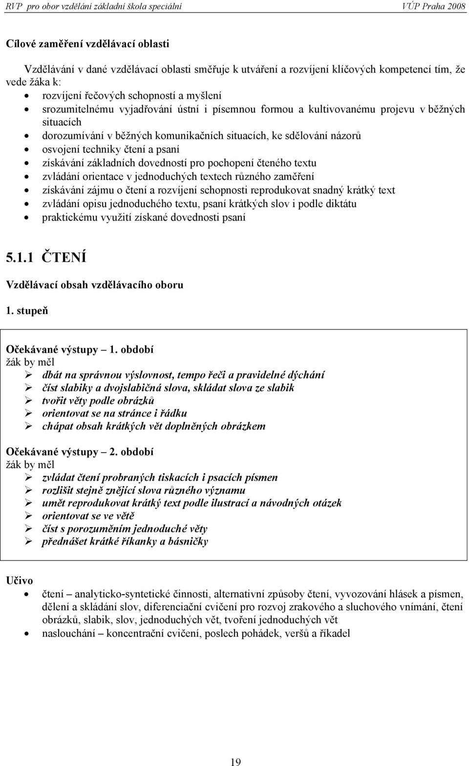 základních dovedností pro pochopení čteného textu zvládání orientace v jednoduchých textech různého zaměření získávání zájmu o čtení a rozvíjení schopnosti reprodukovat snadný krátký text zvládání