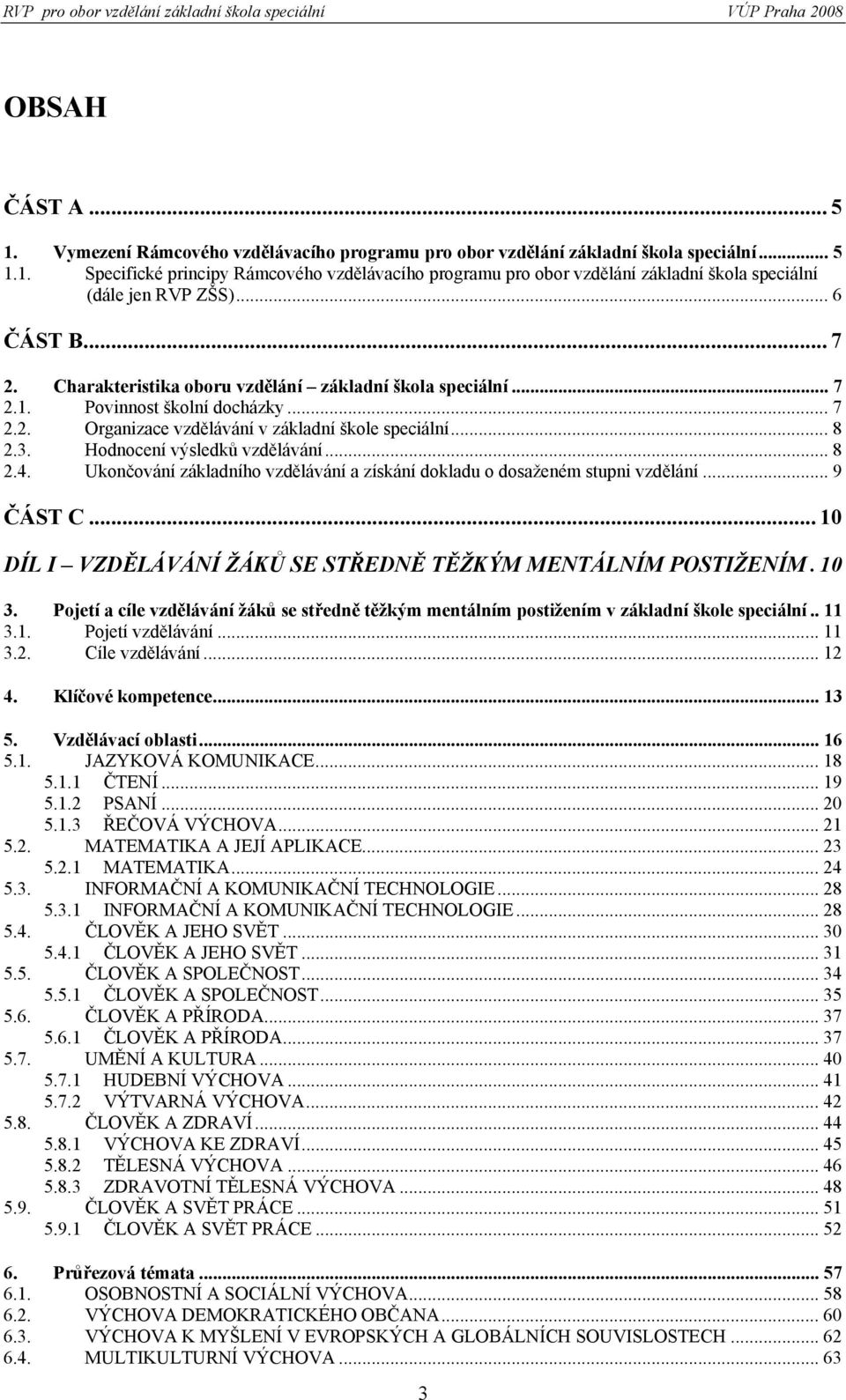 Hodnocení výsledků vzdělávání... 8 2.4. Ukončování základního vzdělávání a získání dokladu o dosaženém stupni vzdělání... 9 ČÁST C... 10 DÍL I VZDĚLÁVÁNÍ ŽÁKŮ SE STŘEDNĚ TĚŽKÝM MENTÁLNÍM POSTIŽENÍM.