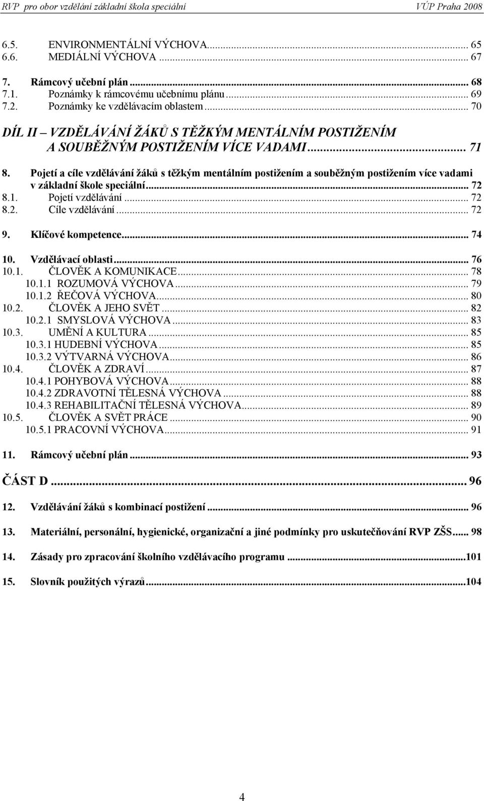 Pojetí a cíle vzdělávání žáků s těžkým mentálním postižením a souběžným postižením více vadami v základní škole speciální... 72 8.1. Pojetí vzdělávání... 72 8.2. Cíle vzdělávání... 72 9.