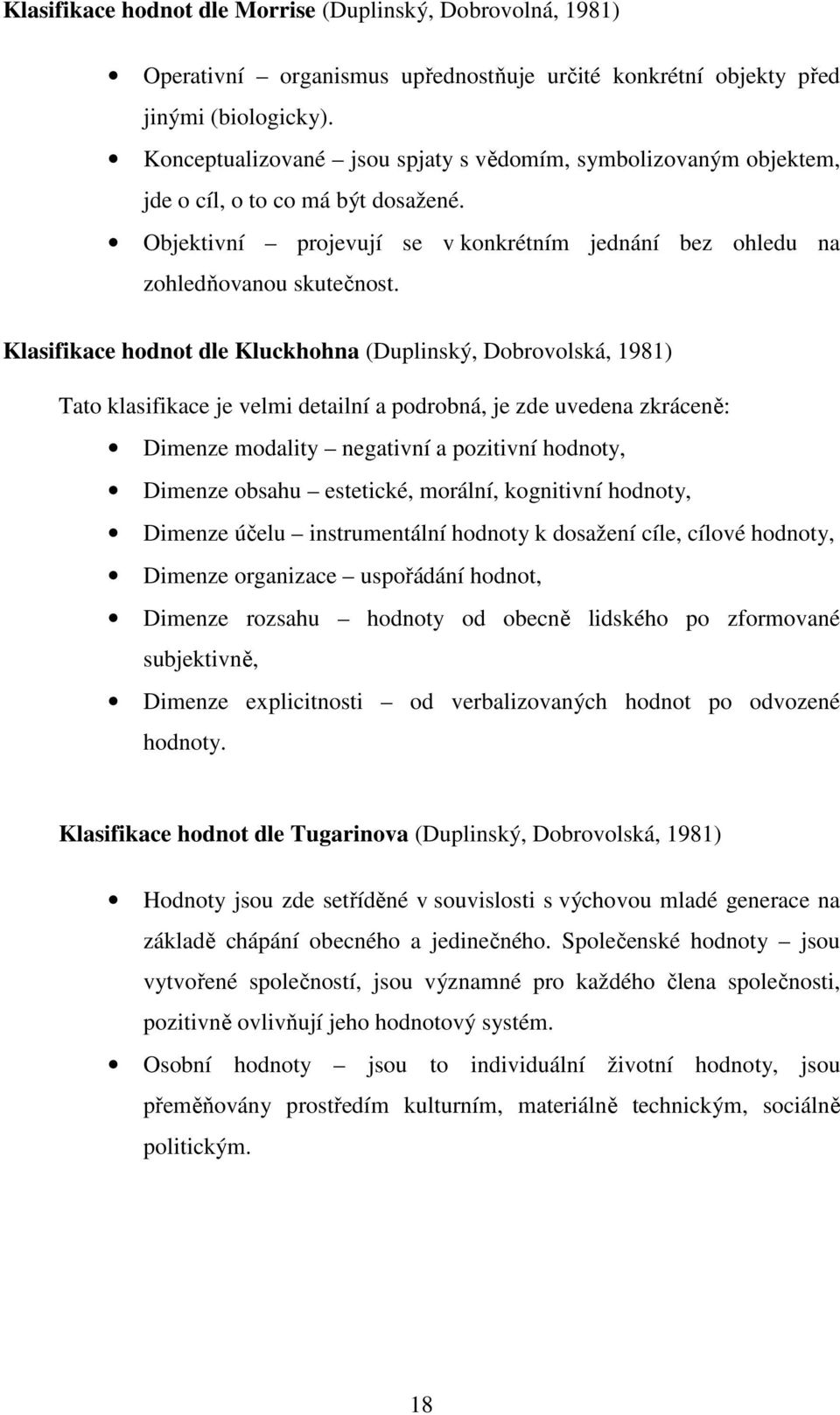 Klasifikace hodnot dle Kluckhohna (Duplinský, Dobrovolská, 191) Tato klasifikace je velmi detailní a podrobná, je zde uvedena zkráceně: Dimenze modality negativní a pozitivní hodnoty, Dimenze obsahu