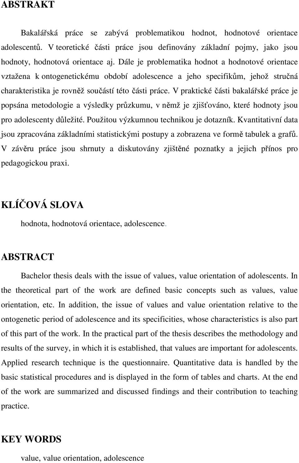 V praktické části bakalářské práce je popsána metodologie a výsledky průzkumu, v němž je zjišťováno, které hodnoty jsou pro adolescenty důležité. Použitou výzkumnou technikou je dotazník.