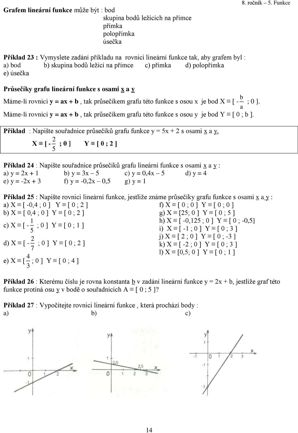 s osami x a y Máme-li rovnici y = ax + b, tak průsečíkem grafu této funkce s osou x je bod X [ - b a ; 0 ]. Máme-li rovnici y = ax + b, tak průsečíkem grafu této funkce s osou y je bod Y [ 0 ; b ].