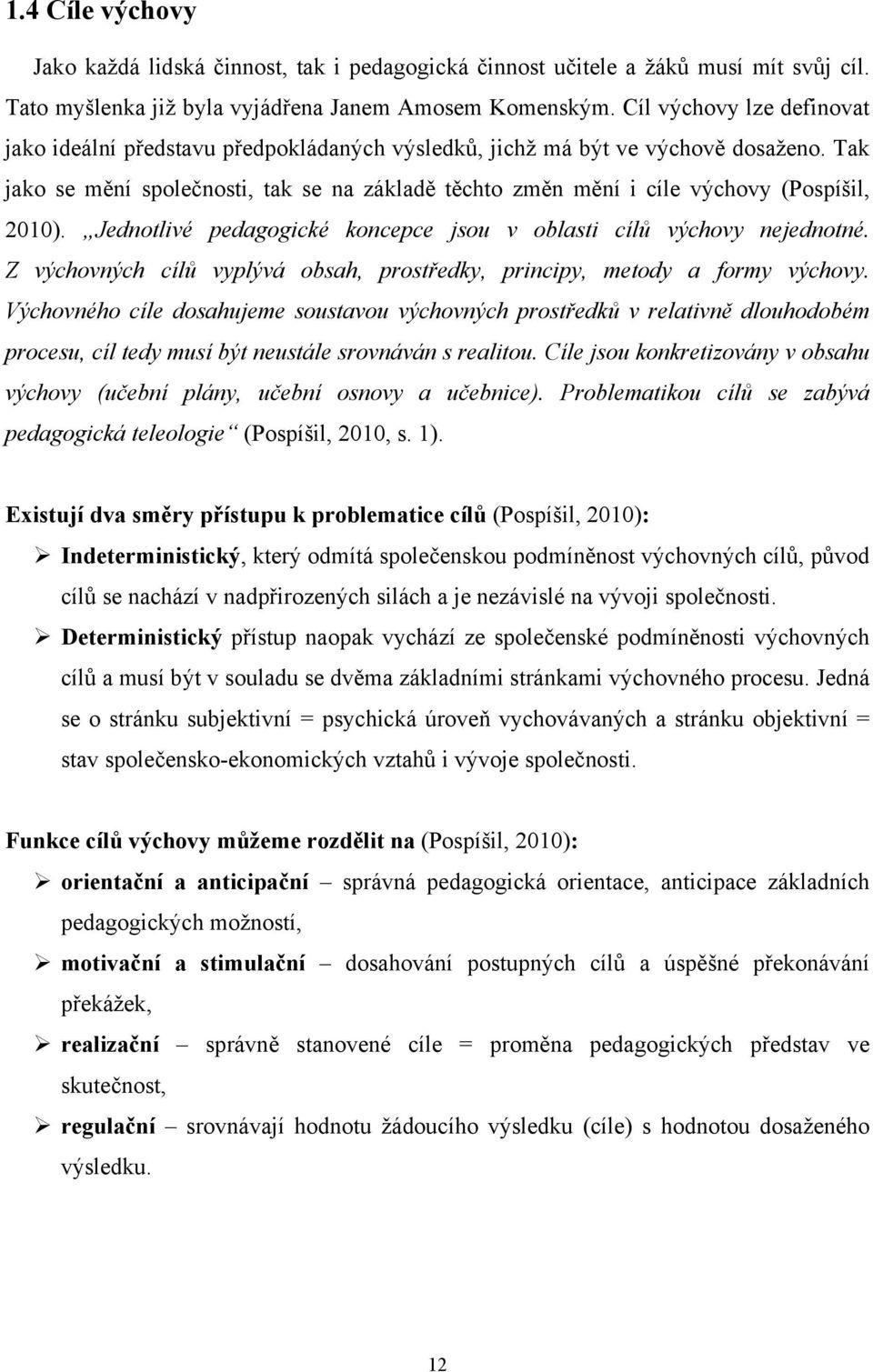 Tak jako se mění společnosti, tak se na základě těchto změn mění i cíle výchovy (Pospíšil, 2010). Jednotlivé pedagogické koncepce jsou v oblasti cílů výchovy nejednotné.
