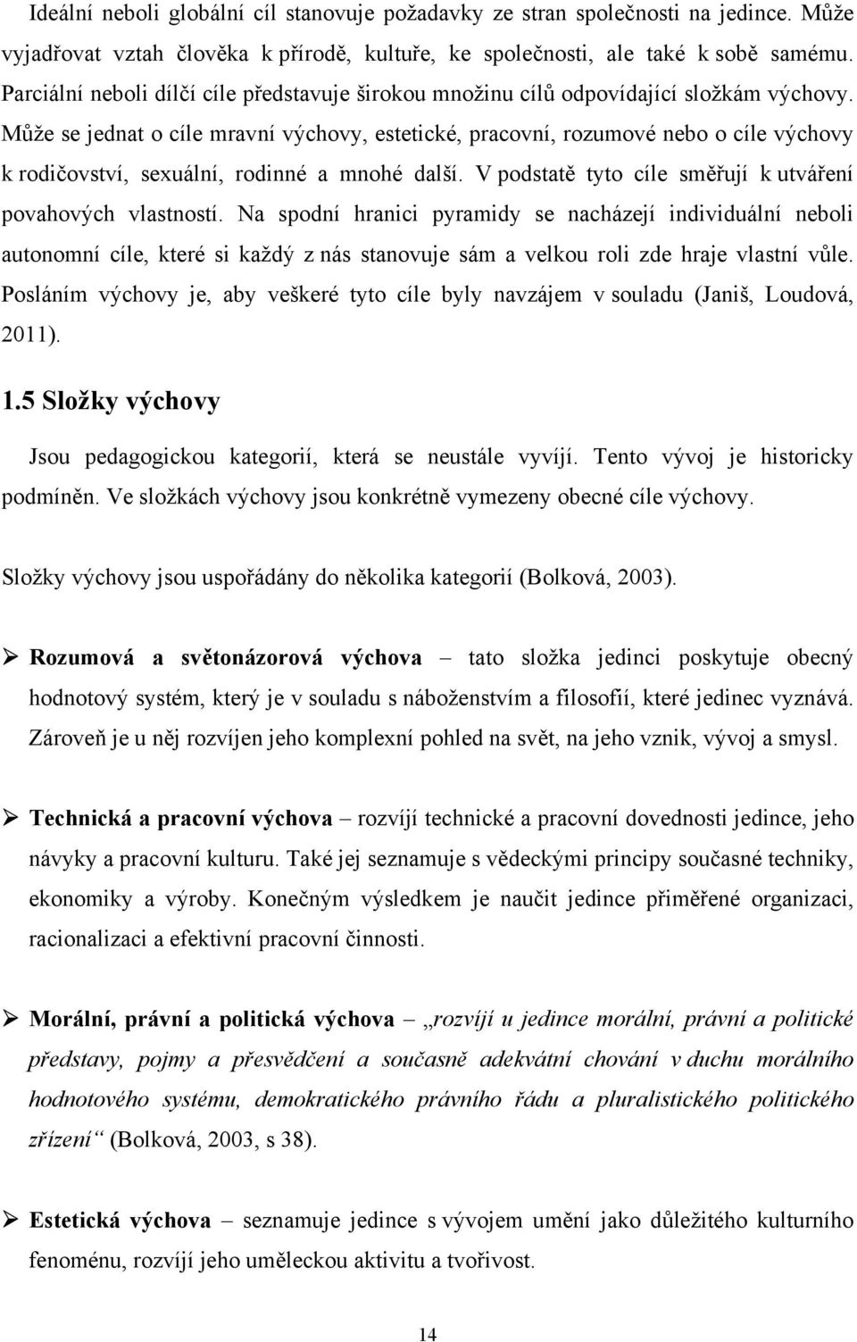 Může se jednat o cíle mravní výchovy, estetické, pracovní, rozumové nebo o cíle výchovy k rodičovství, sexuální, rodinné a mnohé další. V podstatě tyto cíle směřují k utváření povahových vlastností.