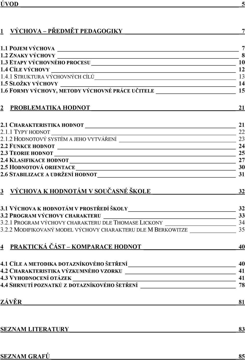 3 TEORIE HODNOT 25 2.4 KLASIFIKACE HODNOT 27 2.5 HODNOTOVÁ ORIENTACE 30 2.6 STABILIZACE A UDRŽENÍ HODNOT 31 3 VÝCHOVA K HODNOTÁM V SOUČASNÉ ŠKOLE 32 3.1 VÝCHOVA K HODNOTÁM V PROSTŘEDÍ ŠKOLY 32 3.