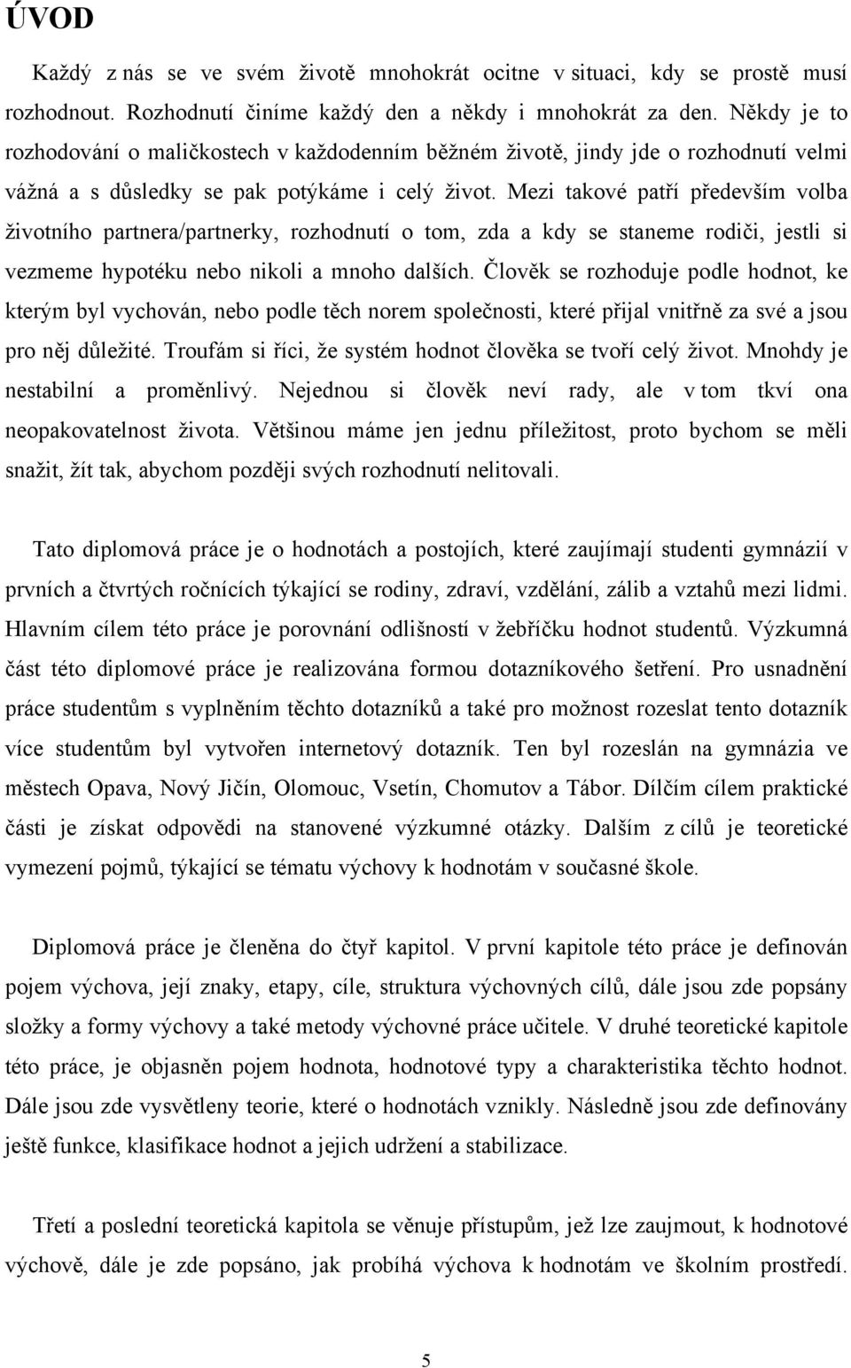 Mezi takové patří především volba životního partnera/partnerky, rozhodnutí o tom, zda a kdy se staneme rodiči, jestli si vezmeme hypotéku nebo nikoli a mnoho dalších.
