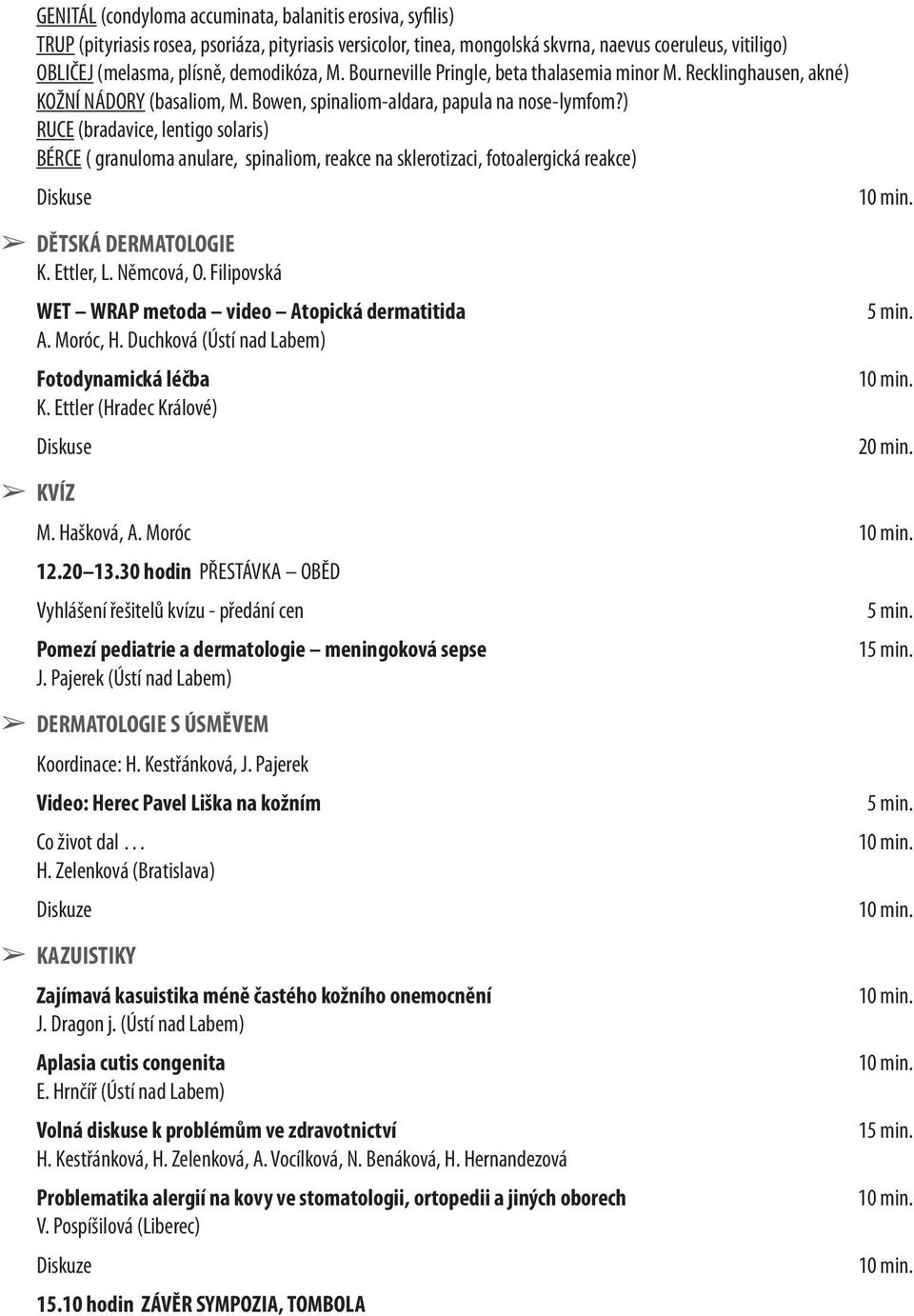 ) RUCE (bradavice, lentigo solaris) BÉRCE ( granuloma anulare, spinaliom, reakce na sklerotizaci, fotoalergická reakce) DĚTSKÁ DERMATOLOGIE K. Ettler, L. Němcová, O.