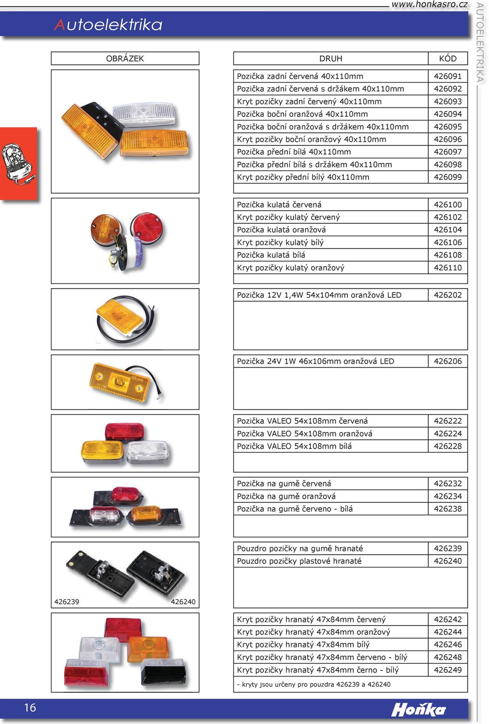 40x110mm 426099 AUTOELEKTRIKA Pozička kulatá červená 426100 Kryt pozičky kulatý červený 426102 Pozička kulatá oranžová 426104 Kryt pozičky kulatý bílý 426106 Pozička kulatá bílá 426108 Kryt pozičky