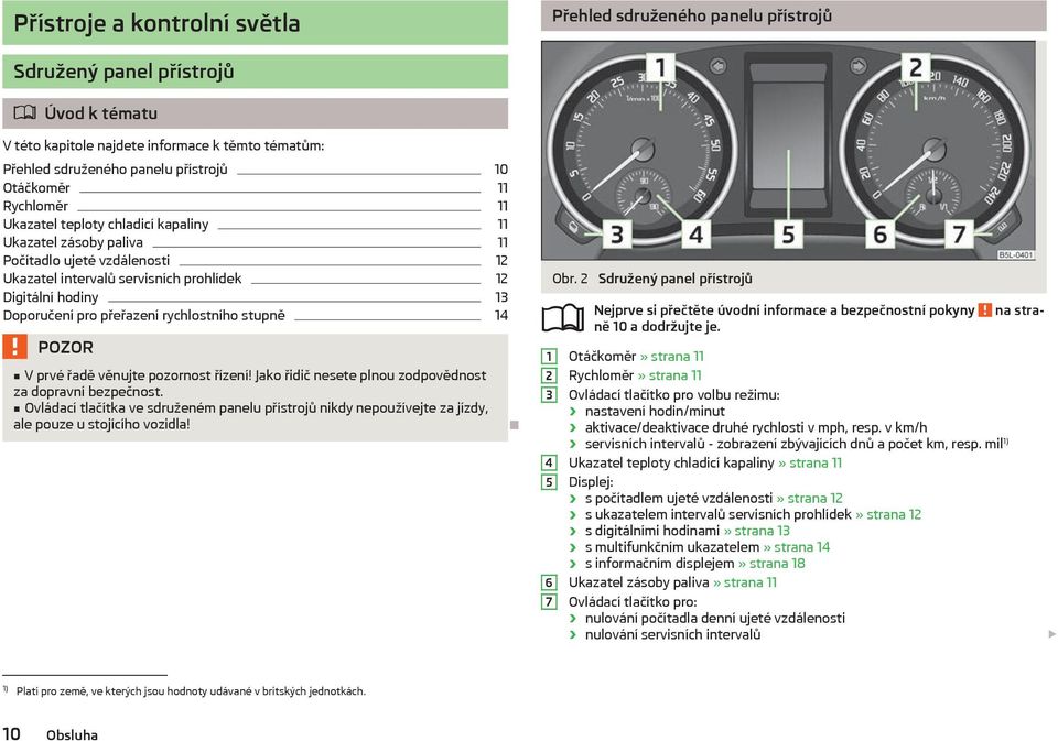 přeřazení rychlostního stupně 14 V prvé řadě věnujte pozornost řízení! Jako řidič nesete plnou zodpovědnost za dopravní bezpečnost.