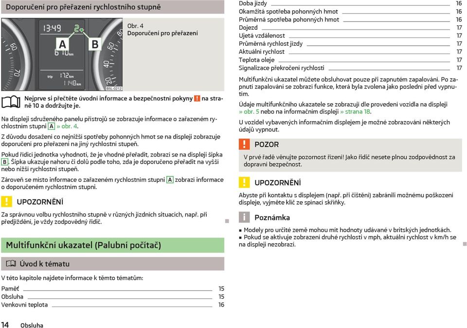 Pokud řídicí jednotka vyhodnotí, že je vhodné přeřadit, zobrazí se na displeji šipka B. Šipka ukazuje nahoru či dolů podle toho, zda je doporučeno přeřadit na vyšší nebo nižší rychlostní stupeň.