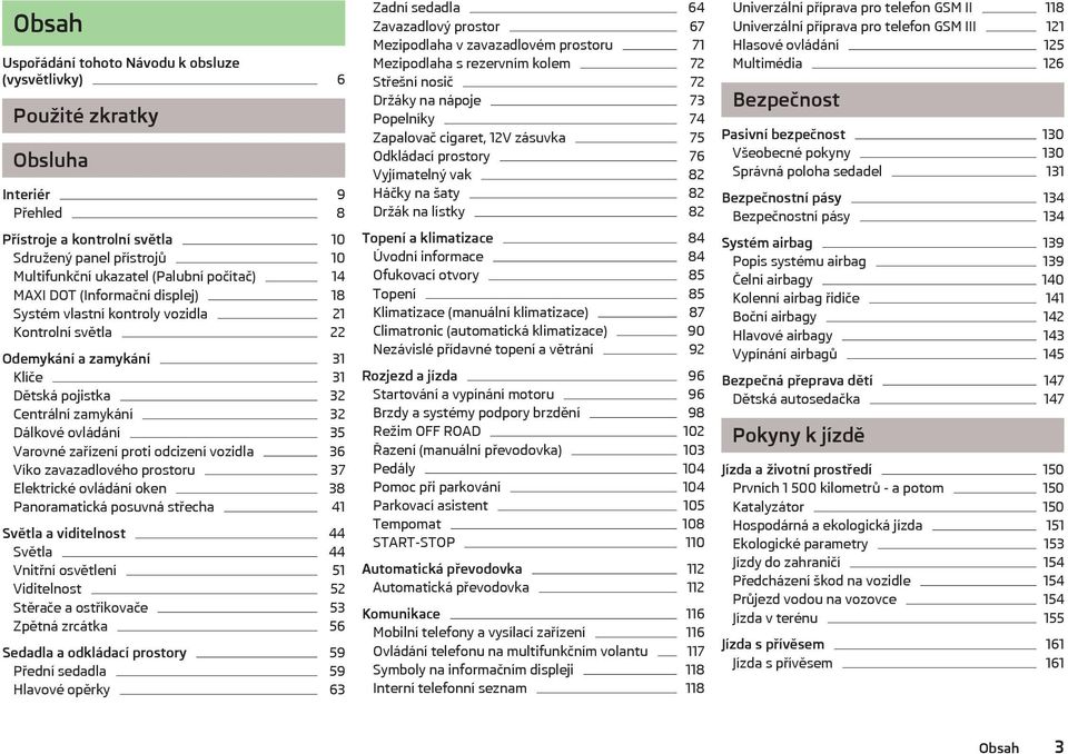 Varovné zařízení proti odcizení vozidla 36 Víko zavazadlového prostoru 37 Elektrické ovládání oken 38 Panoramatická posuvná střecha 41 Světla a viditelnost 44 Světla 44 Vnitřní osvětlení 51