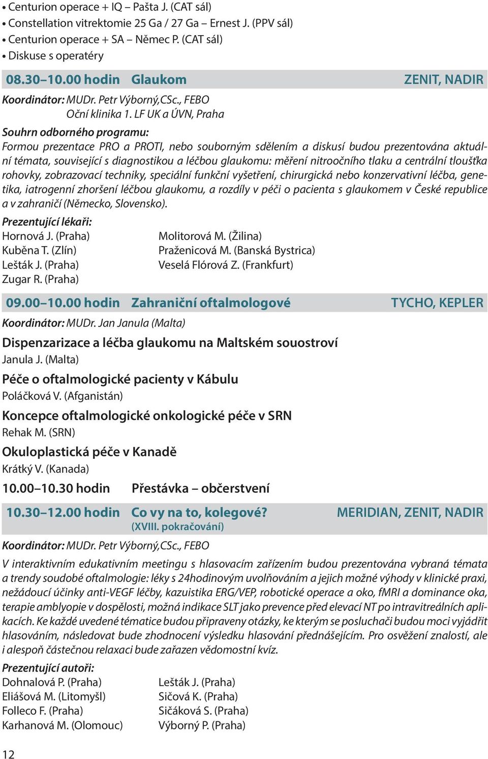 LF UK a ÚVN, Praha Souhrn odborného programu: Formou prezentace PRO a PROTI, nebo souborným sdělením a diskusí budou prezentována aktuální témata, související s diagnostikou a léčbou glaukomu: měření