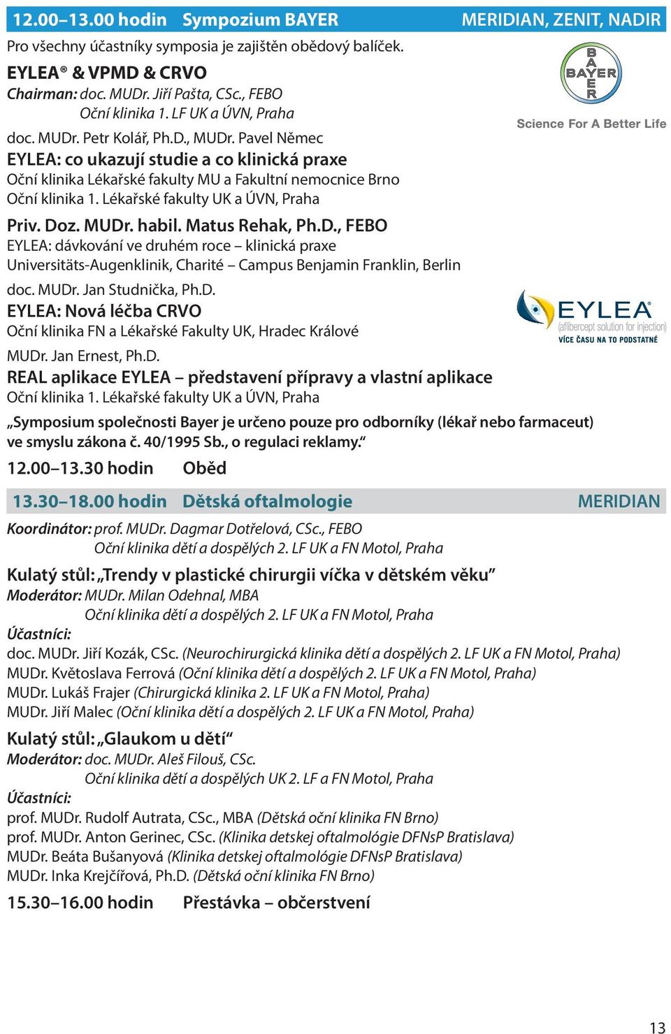 Lékařské fakulty UK a ÚVN, Praha Priv. Doz. MUDr. habil. Matus Rehak, Ph.D., FEBO EYLEA: dávkování ve druhém roce klinická praxe Universitäts-Augenklinik, Charité Campus Benjamin Franklin, Berlin doc.