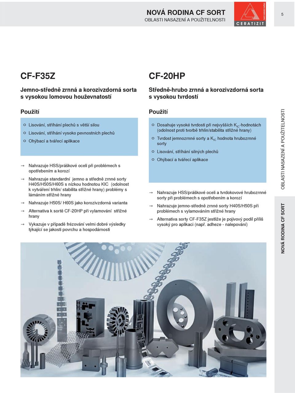 Nahrazuje standardní jemno a středně zrnné sorty H40S/H50S/H60S s nízkou hodnotou KIC (odolnost k vytváření trhlin/ stabilita střižné hrany) problémy s lámáním střižné hrany Nahrazuje H50S/ H60S jako