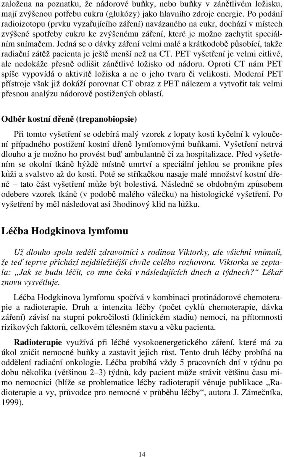Jedná se o dávky záření velmi malé a krátkodobě působící, takže radiační zátěž pacienta je ještě menší než na CT.