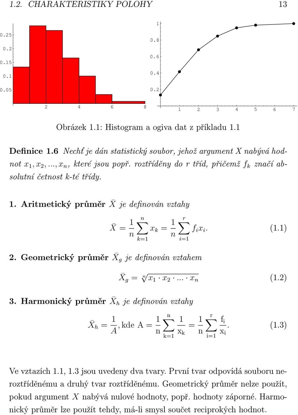 (1.1) i=1 2.Geometrickýprůměr X g jedefinovánvztahem X g = n x 1 x 2... x n (1.2) 3.Harmonickýprůměr X h jedefinovánvztahy X h = 1 A,kde A = 1 n n k=1 1 x k = 1 n r i=1 f i x i. (1.3) Ve vztazích 1.