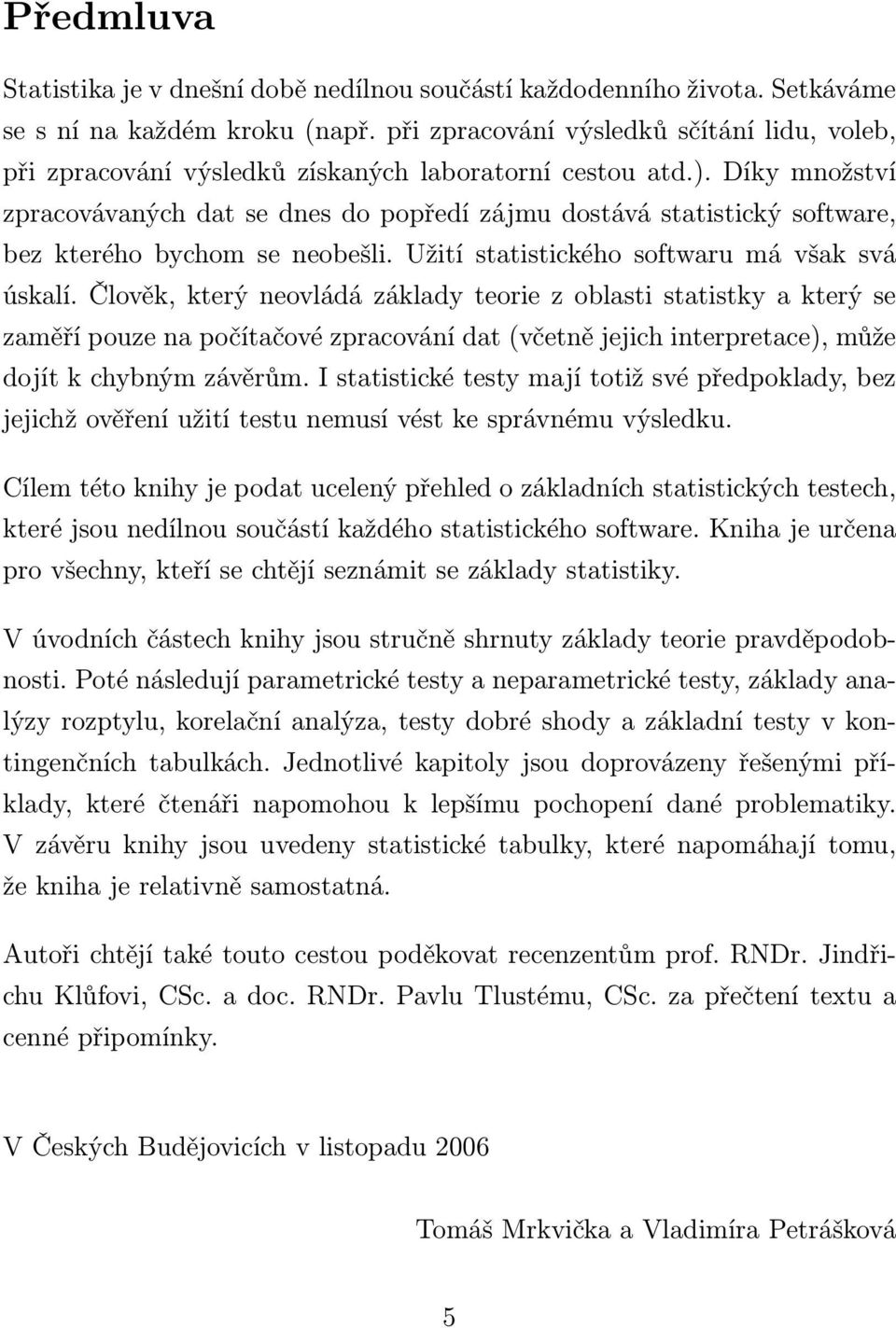 Díky množství zpracovávaných dat se dnes do popředí zájmu dostává statistický software, bez kterého bychom se neobešli. Užití statistického softwaru má však svá úskalí.