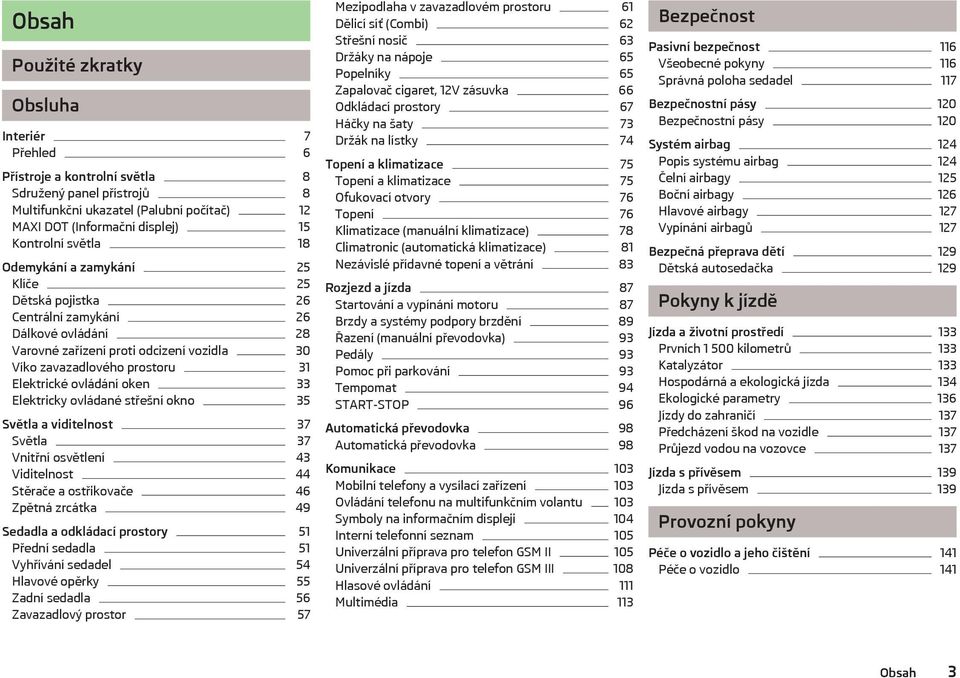 oken 33 Elektricky ovládané střešní okno 35 Světla a viditelnost 37 Světla 37 Vnitřní osvětlení 43 Viditelnost 44 Stěrače a ostřikovače 46 Zpětná zrcátka 49 Sedadla a odkládací prostory 51 Přední