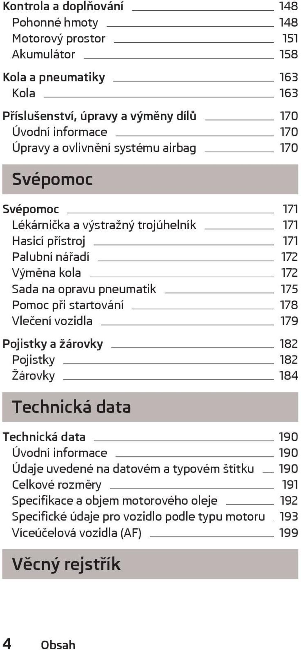 pneumatik 175 Pomoc při startování 178 Vlečení vozidla 179 Pojistky a žárovky 182 Pojistky 182 Žárovky 184 Technická data Technická data 190 Úvodní informace 190 Údaje uvedené