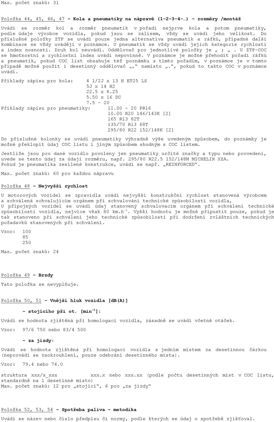 U pneumatik se vždy uvádí jejich kategorie rychlosti a index nosnosti. Druh kol neuvádí. Oddělovač pro jednotlivé položky je ;. U ZTP-COC se hmotnostní a rychlostní index uvádí nepovinně.