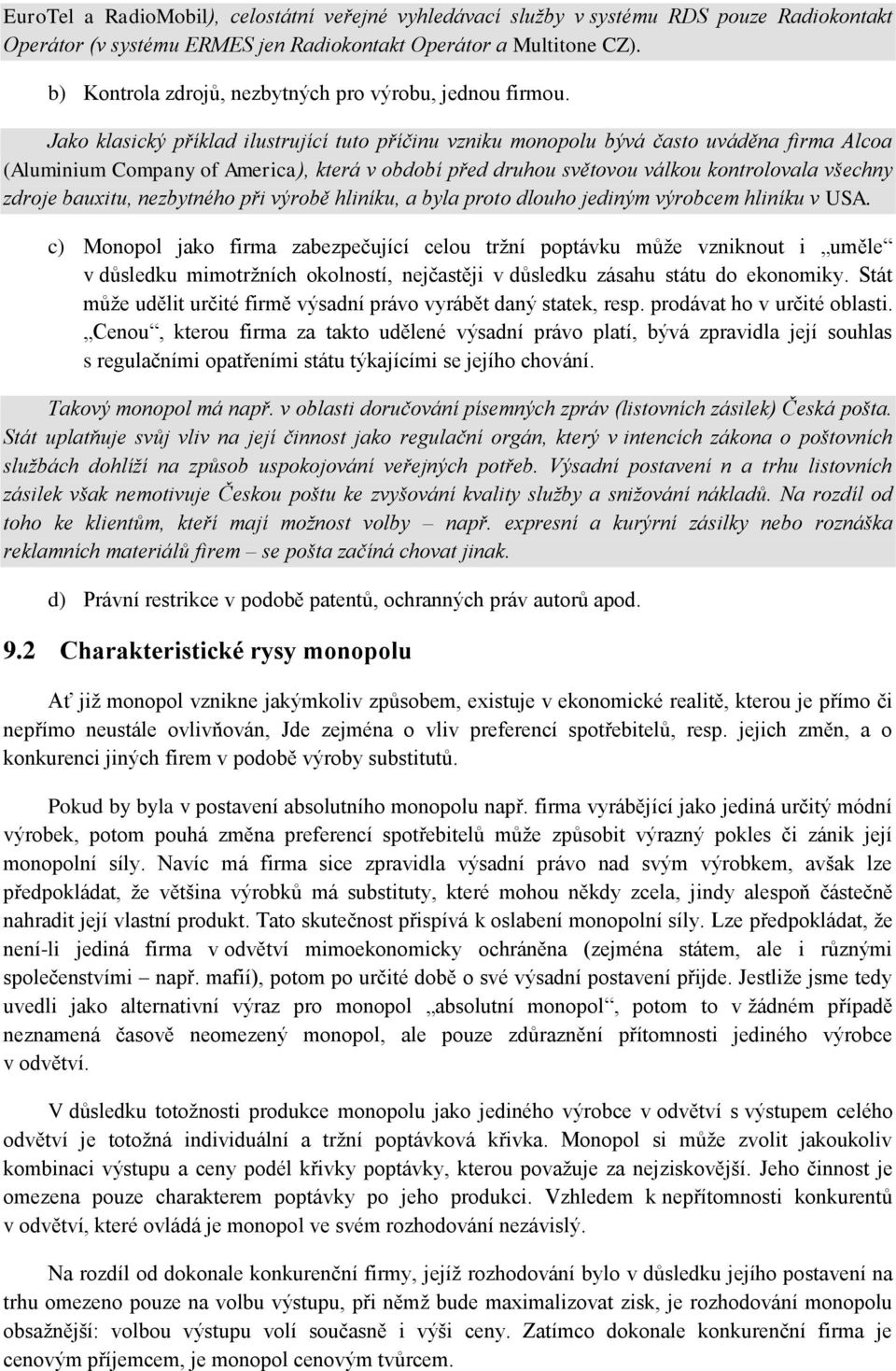 Jako klasický příklad ilustrující tuto příčinu vzniku monopolu bývá často uváděna firma Alcoa (Aluminium Company of America), která v období před druhou světovou válkou kontrolovala všechny zdroje