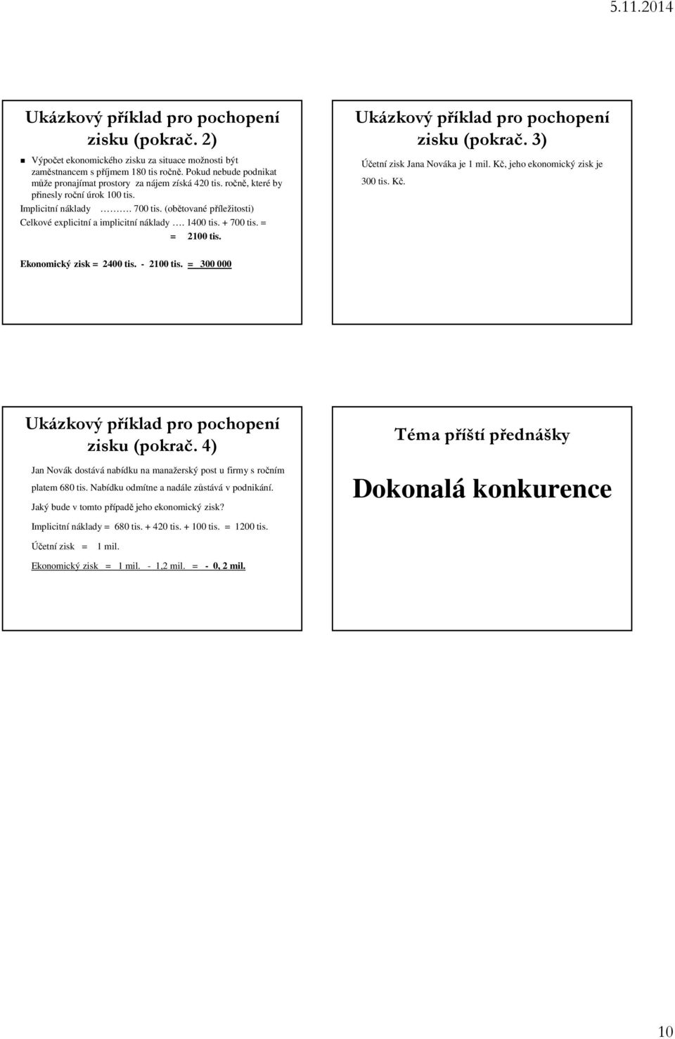 (obětované příležitosti) Celkové explicitní a implicitní náklady. 1400 tis. + 700 tis. = = 2100 tis. Ukázkový příklad pro pochopení zisku (pokrač. 3) Účetní zisk Jana Nováka je 1 mil.