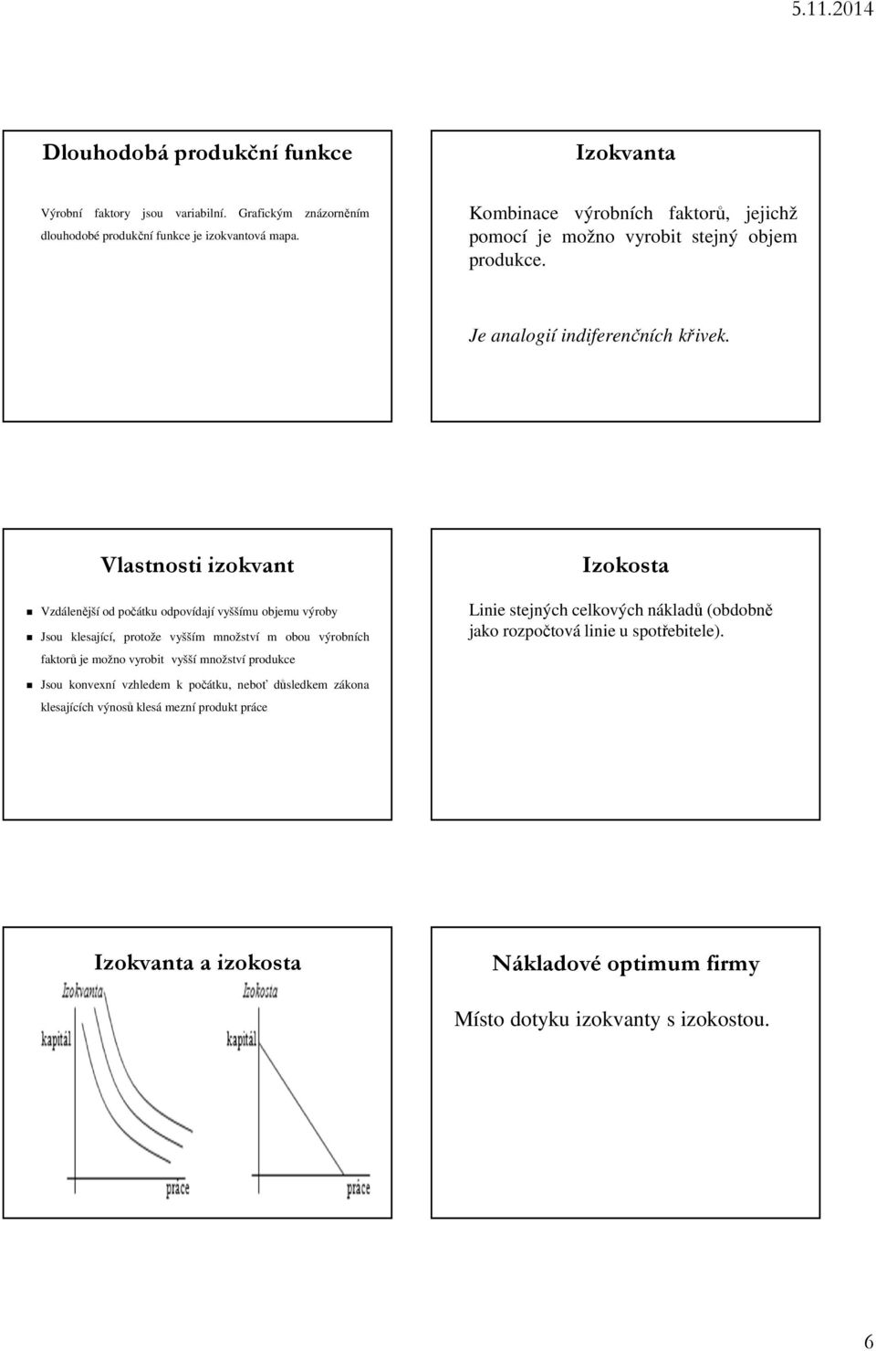 Vlastnosti izokvant Vzdálenější od počátku odpovídají vyššímu objemu výroby Jsou klesající, protože vyšším množství m obou výrobních faktorů je možno vyrobit vyšší množství
