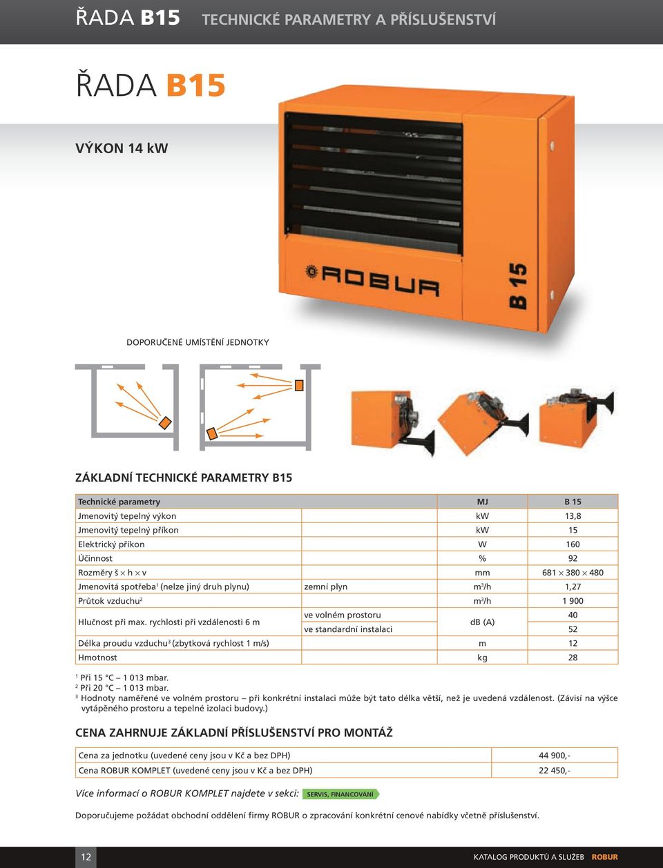 max. rychlosti při vzdálenosti 6 m ve volném prostoru 40 db (A) ve standardní instalaci 52 Délka proudu vzduchu 3 (zbytková rychlost 1 m/s) m 12 Hmotnost kg 28 1 Při 15 C 1 013 mbar.