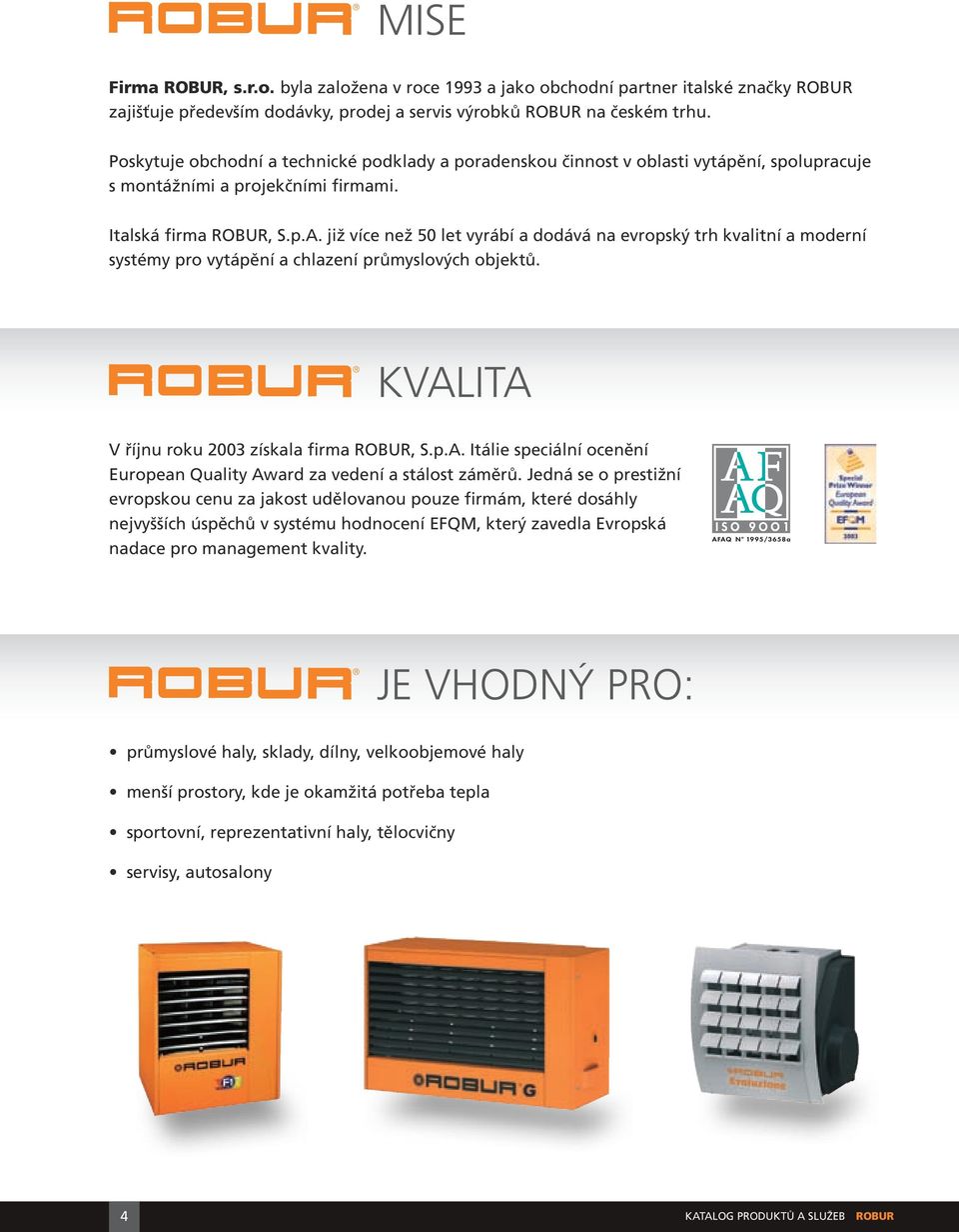 již více než 50 let vyrábí a dodává na evropský trh kvalitní a moderní systémy pro vytápění a chlazení průmyslových objektů. kvalita V říjnu roku 2003 získala firma ROBUR, S.p.A.