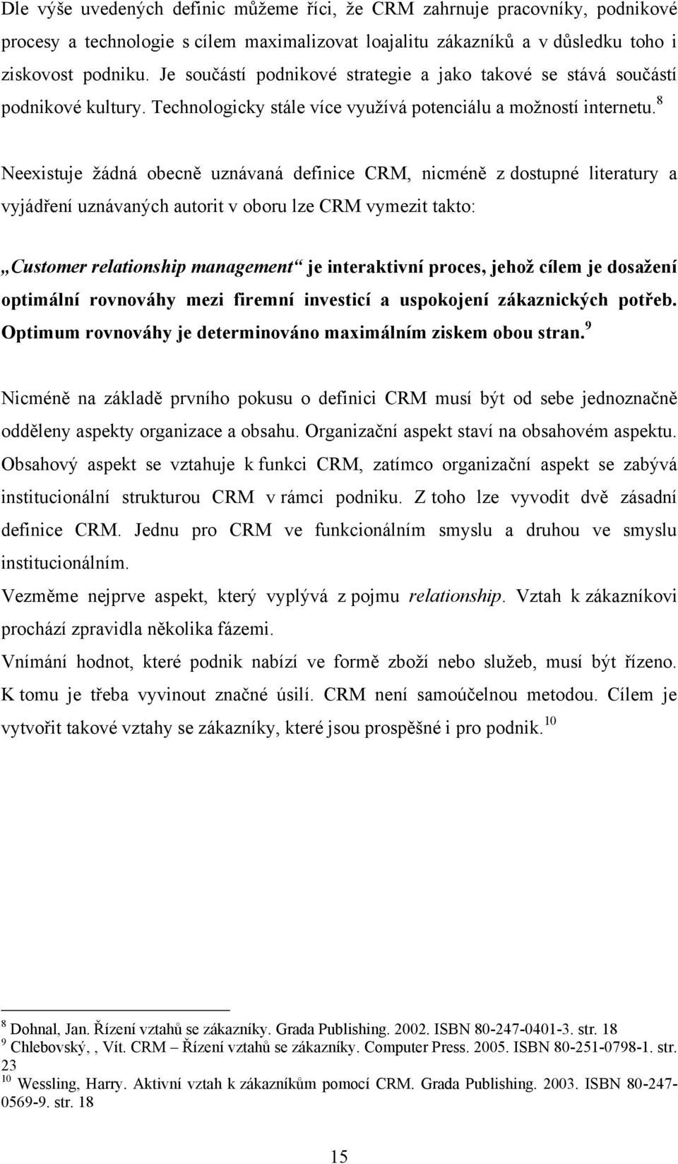 8 Neexistuje žádná obecně uznávaná definice CRM, nicméně z dostupné literatury a vyjádření uznávaných autorit v oboru lze CRM vymezit takto: Customer relationship management je interaktivní proces,